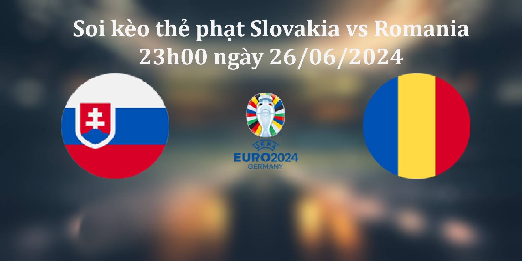 Nhận định, soi kèo thẻ phạt Slovakia vs Romania, 23h00 ngày 26/06/2024